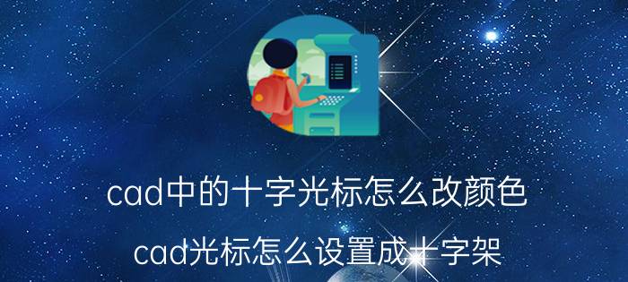 cad中的十字光标怎么改颜色 cad光标怎么设置成十字架？